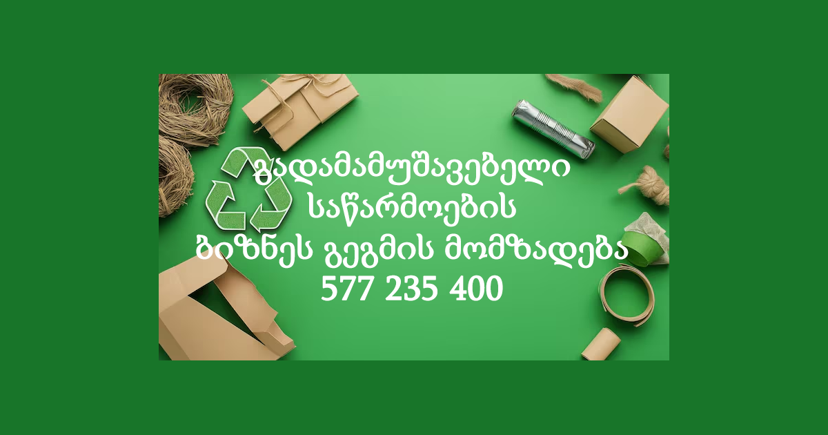 გადამამუშავებელი საწარმოების ბიზნეს გეგმის მომზადება Viber 577 235 400